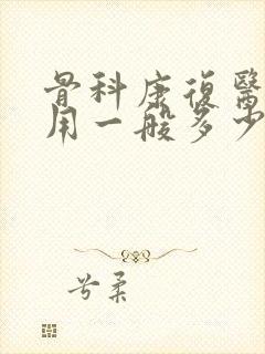 骨科康复医院费用一般多少