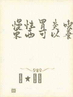 慢性胃炎吃什么东西可以养胃