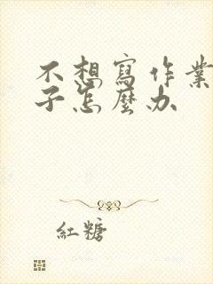 不想写作业的孩子怎么办