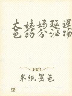 大姨妈延迟有褐色的分泌物怎么回事