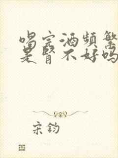 喝完酒频繁小便是肾不好吗