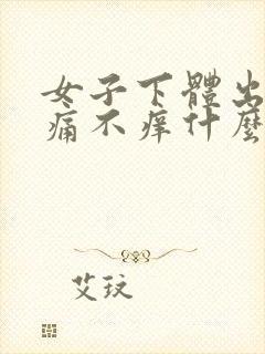 女子下体出血不痛不痒什么原因