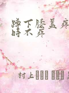 蹲下膝盖疼走路时不疼