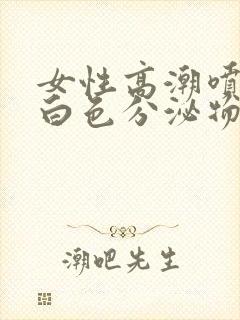 女性高潮喷出乳白色分泌物是什么原因