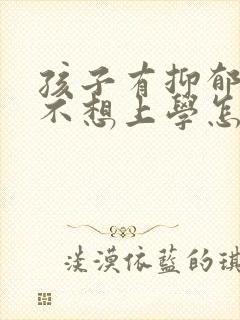 孩子有抑郁焦虑不想上学怎么办呢