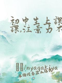 初中生上课不听课,注意力不集中怎么办