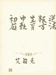 初中生叛逆期家庭教育方法