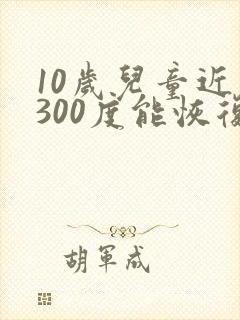 10岁儿童近视300度能恢复视力吗