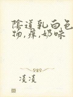 阴道乳白色分泌物,痒,奶味