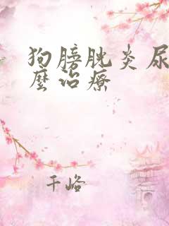 狗膀胱炎尿血怎么治疗