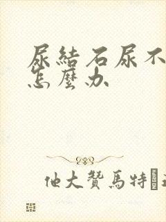 尿结石尿不出尿怎么办