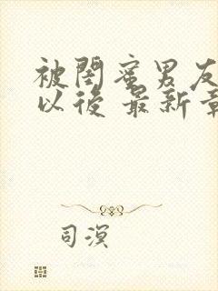 被闺蜜男友上错以后 最新章节 无弹窗