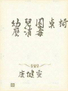 幼儿园桌椅用什么消毒