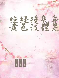 绝经后几年了有黄色液体是怎么回事