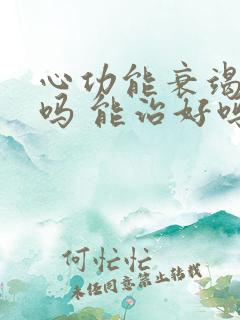 心功能衰竭好治吗 能治好吗