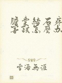 胆囊结石疼得厉害该怎么办呀