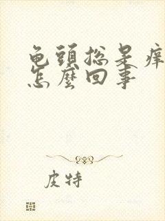 龟头总是痒痒是怎么回事