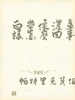 白带像浓鼻涕一样怎么回事