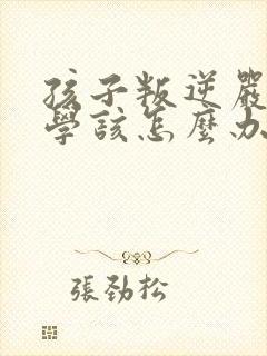 孩子叛逆严重厌学该怎么办