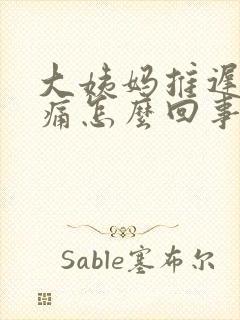 大姨妈推迟胸胀痛怎么回事