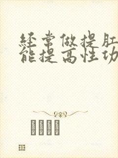 经常做提肛运动能提高性功能吗