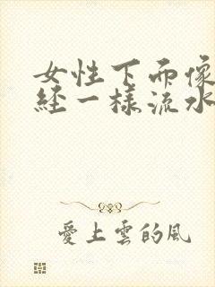 女性下面像来月经一样流水怎么回事