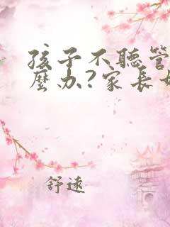 孩子不听管教怎么办?家长如何控制情绪