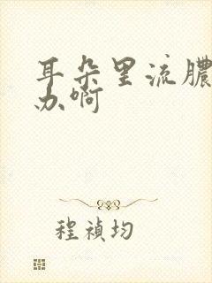 耳朵里流脓怎么办啊