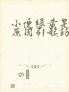 小便绿黄是什么原因引起的