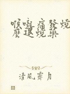 喉咙痛发烧吃什么退烧药