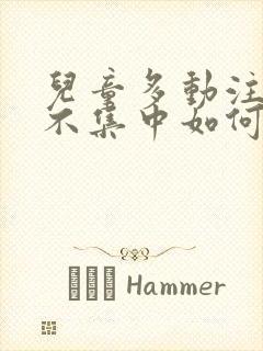 儿童多动注意力不集中如何开导