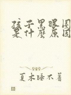 孩子黑眼圈很重是什么原因