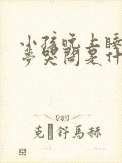 小孩晚上睡觉做梦哭闹是什么原因引起的