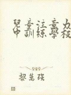 儿童注意力不集中训练学校