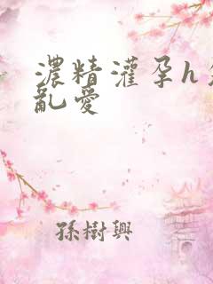 浓精灌孕h攵女乱爱