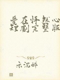 爱在怦然心动时短剧完整版免费看