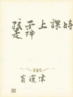 孩子上课时老是走神