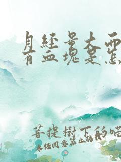 月经量大而且还有血块是怎么回事