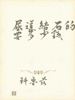 尿道结石的手术要多少钱