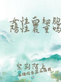 女性白细胞酯酶阳性严重吗