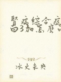 肾病综合症尿蛋白3加怎么治疗好