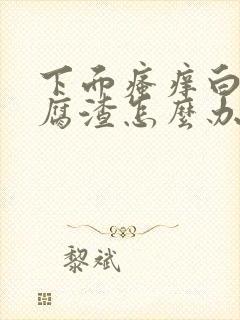 下面瘙痒白带豆腐渣怎么办