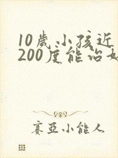 10岁小孩近视200度能治好吗