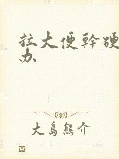 拉大便干硬怎么办