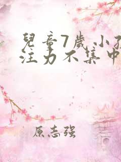 儿童7岁小孩专注力不集中