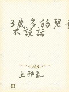 3岁多的儿童还不说话