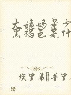 大姨妈量少血是黑褐色是什么原因