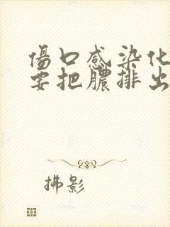 伤口感染化脓需要把脓排出来吗