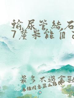 输尿管结石0.7厘米能自己排出吗重庆