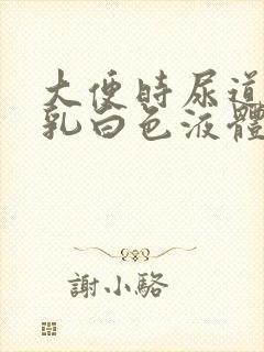 大便时尿道流出乳白色液体